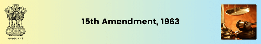 The Constitution (15th Amendment) Act, 1963 | Writs | Judges | UPSC